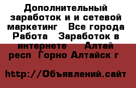 Дополнительный заработок и и сетевой маркетинг - Все города Работа » Заработок в интернете   . Алтай респ.,Горно-Алтайск г.